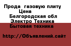 Прода  газовую плиту › Цена ­ 5 000 - Белгородская обл. Электро-Техника » Бытовая техника   